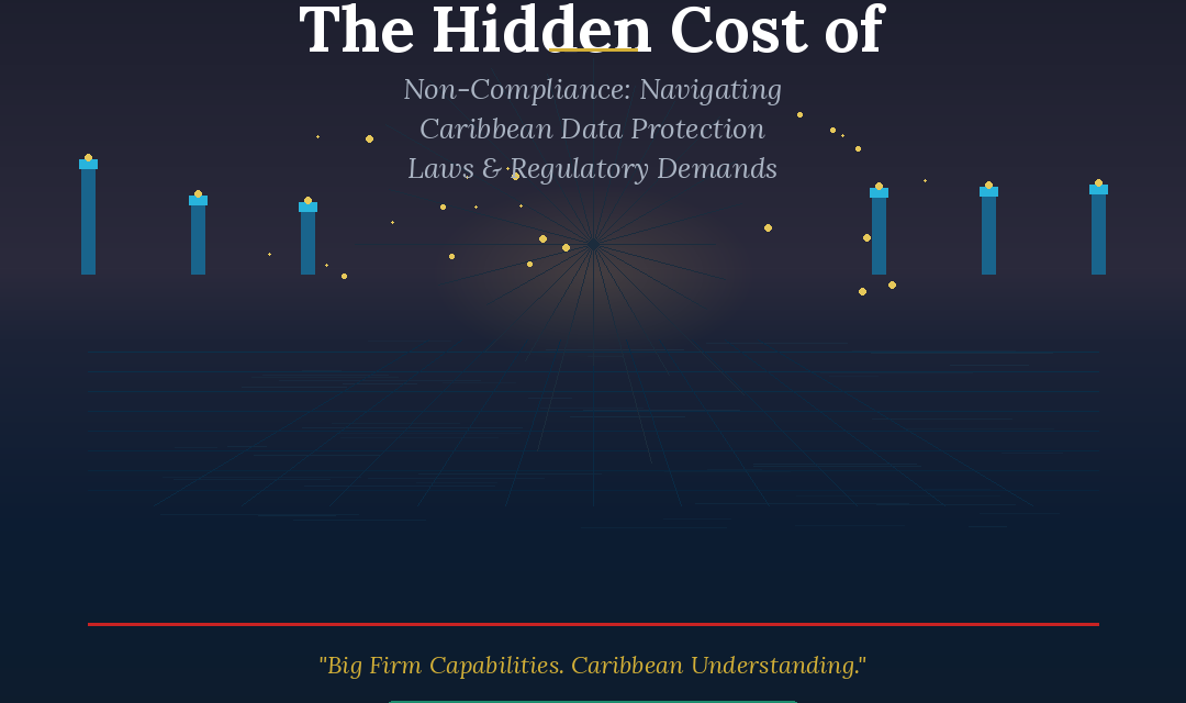 The Hidden Cost of Non-Compliance: Navigating Caribbean Data Protection Laws and International Regulatory Demands