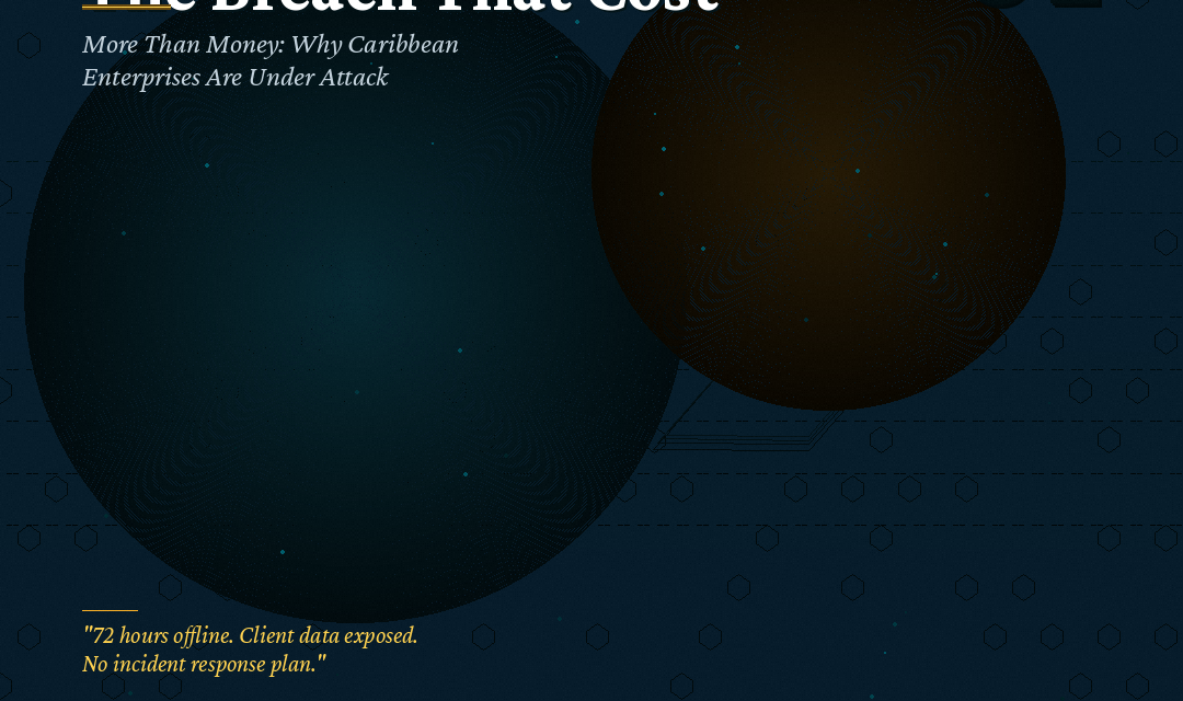 The Breach That Cost More Than Money: Why Caribbean Enterprises Are Under Attack