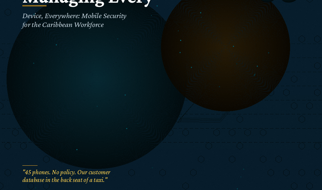 Managing Every Device, Everywhere: Mobile Security for the Caribbean Workforce