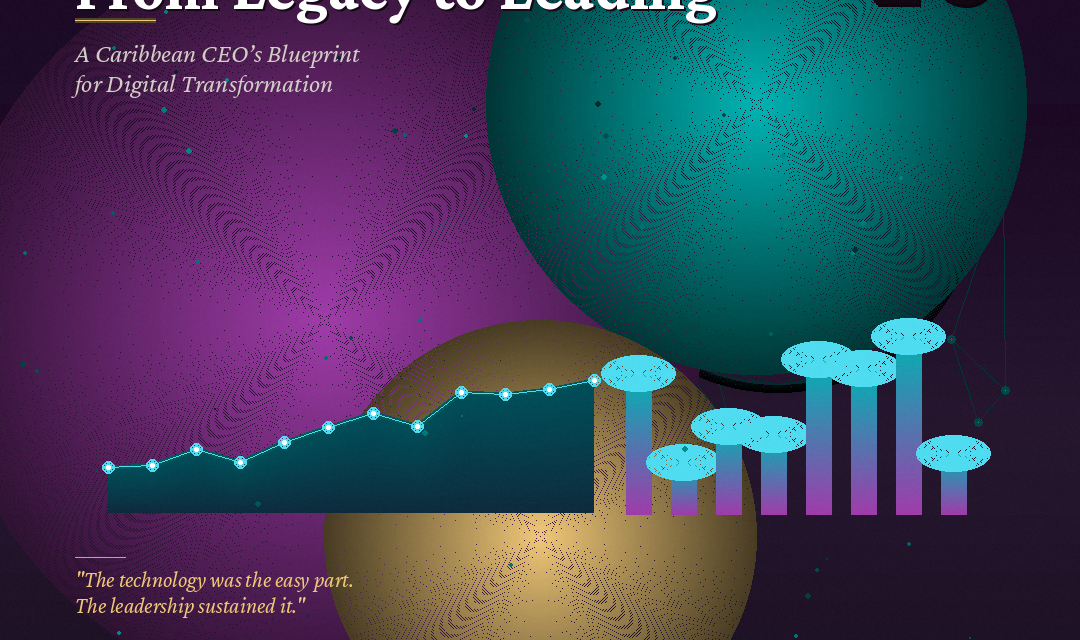 From Legacy to Leading: A Caribbean CEO’s Blueprint for Digital Transformation