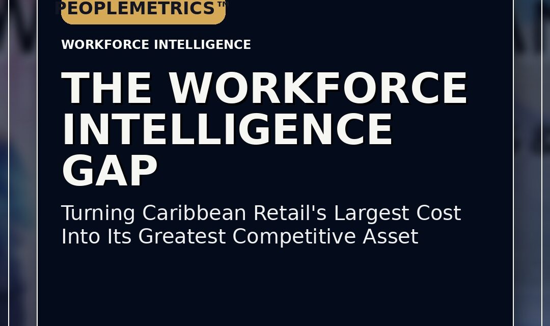The Workforce Intelligence Gap: Turning Caribbean Retail’s Largest Cost into Its Greatest Competitive Asset