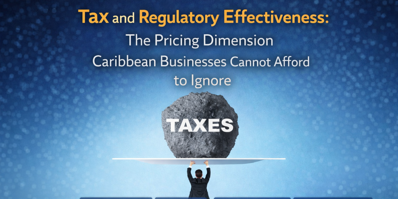 Tax and Regulatory Effectiveness: The Pricing Dimension That Caribbean Businesses Cannot Afford to Ignore