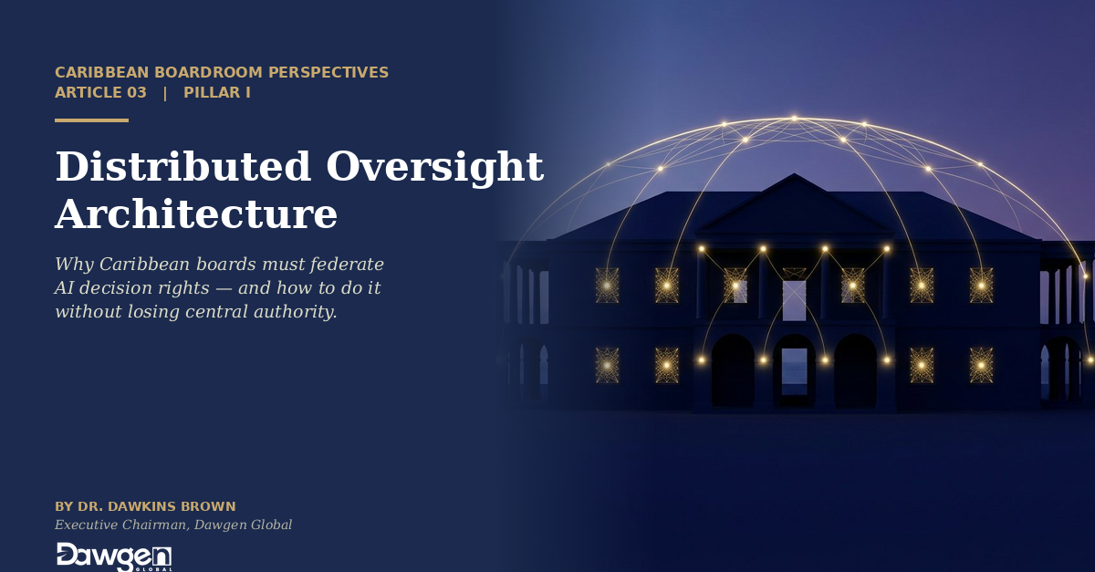 Distributed Oversight Architecture: Why Caribbean Boards Must Federate AI Decision Rights — and How to Do It Without Losing Central Authority